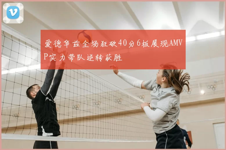 爱德华兹全场狂砍40分6板展现AMVP实力带队逆转获胜