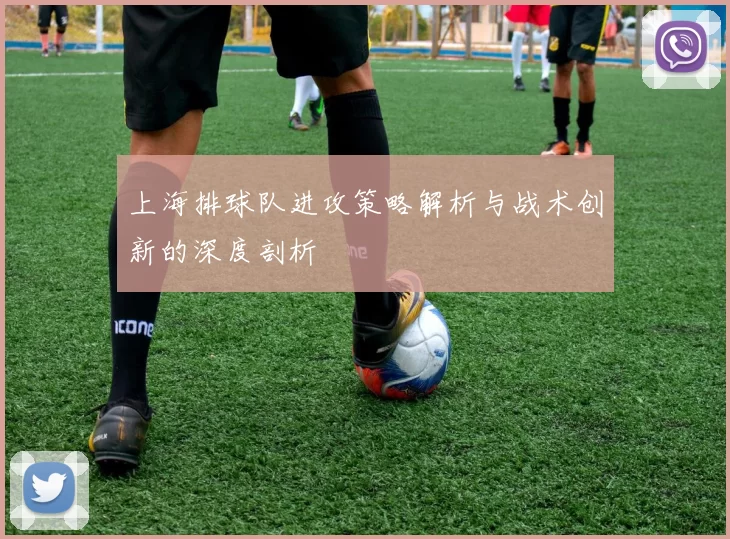 上海排球队进攻策略解析与战术创新的深度剖析