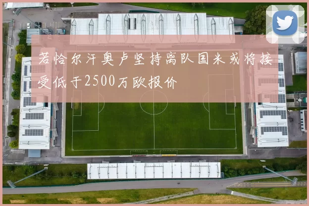 若恰尔汗奥卢坚持离队国米或将接受低于2500万欧报价