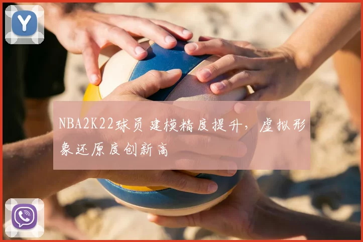 NBA2K22球员建模精度提升,虚拟形象还原度创新高