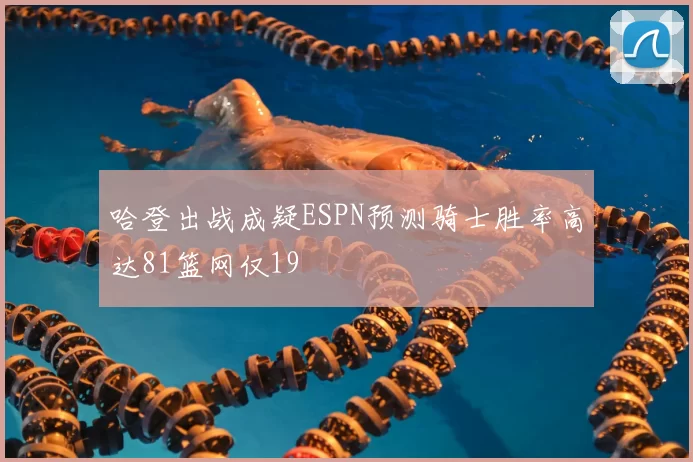 哈登出战成疑ESPN预测骑士胜率高达81篮网仅19