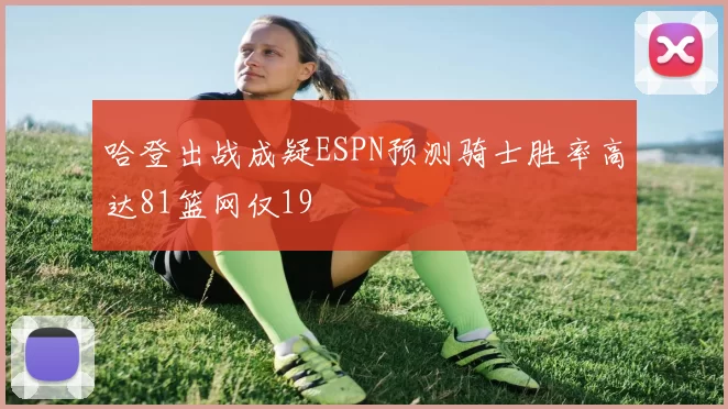 哈登出战成疑ESPN预测骑士胜率高达81篮网仅19