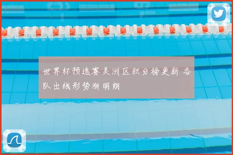 世界杯预选赛美洲区积分榜更新 各队出线形势渐明朗