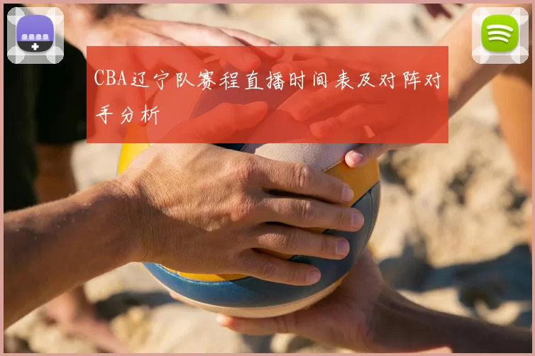 CBA辽宁队赛程直播时间表及对阵对手分析