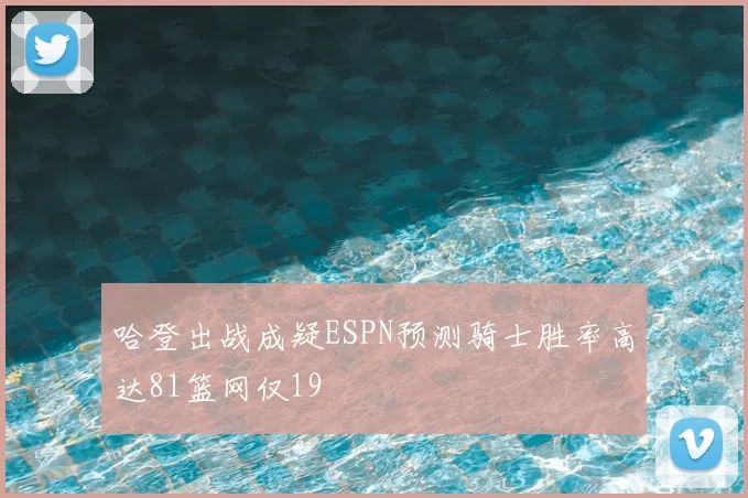 哈登出战成疑ESPN预测骑士胜率高达81篮网仅19