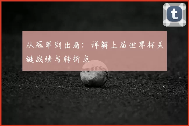 从冠军到出局：详解上届世界杯关键战绩与转折点