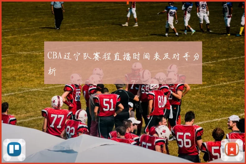 CBA辽宁队赛程直播时间表及对手分析