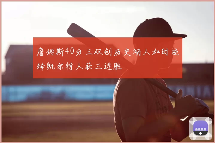 詹姆斯40分三双创历史湖人加时逆转凯尔特人获三连胜