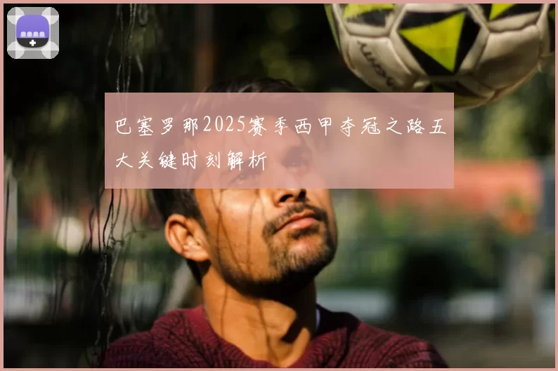 巴塞罗那2025赛季西甲夺冠之路五大关键时刻解析