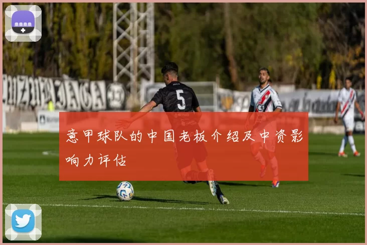 意甲球队的中国老板介绍及中资影响力评估