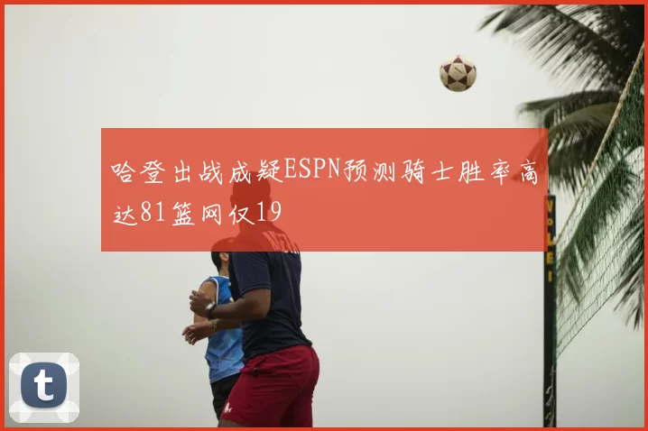 哈登出战成疑ESPN预测骑士胜率高达81篮网仅19