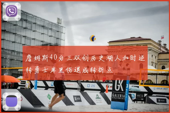 詹姆斯40分三双创历史湖人加时逆转勇士库里伤退成转折点