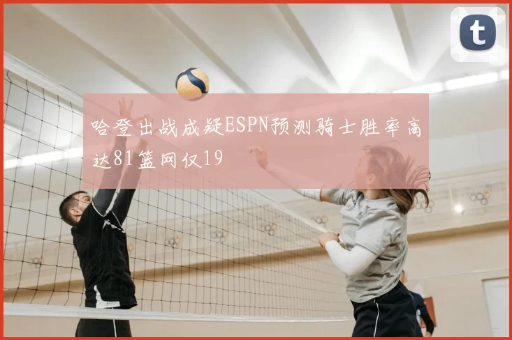 哈登出战成疑ESPN预测骑士胜率高达81篮网仅19