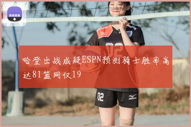哈登出战成疑ESPN预测骑士胜率高达81篮网仅19
