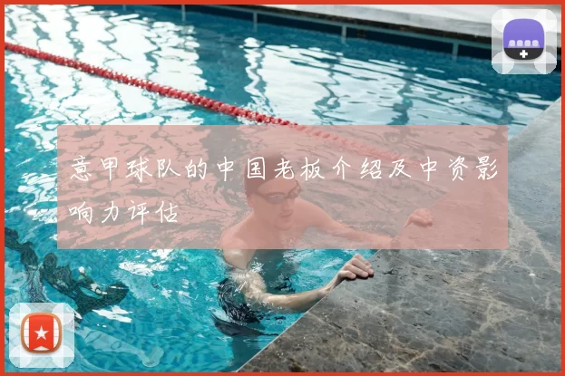 意甲球队的中国老板介绍及中资影响力评估
