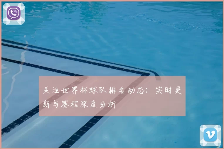 关注世界杯球队排名动态:实时更新与赛程深度分析