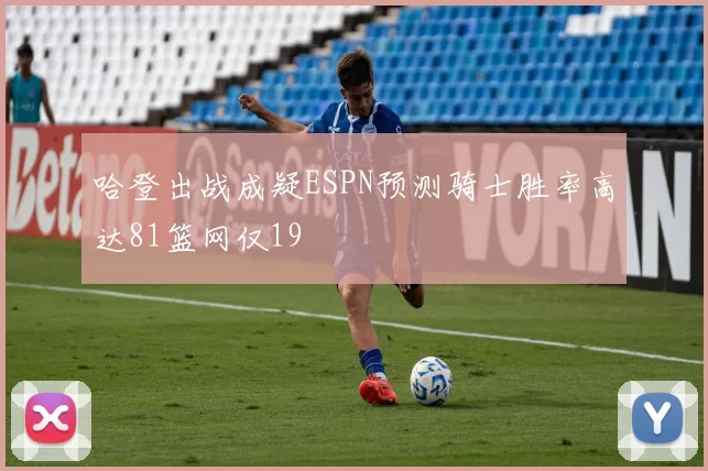 哈登出战成疑ESPN预测骑士胜率高达81篮网仅19