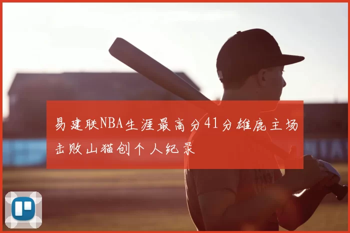 易建联NBA生涯最高分41分雄鹿主场击败山猫创个人纪录