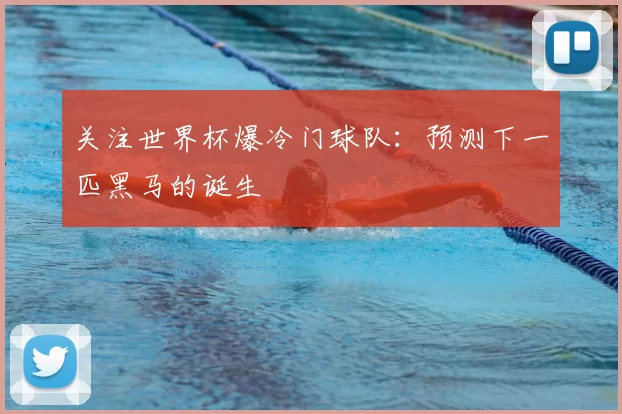 关注世界杯爆冷门球队:预测下一匹黑马的诞生