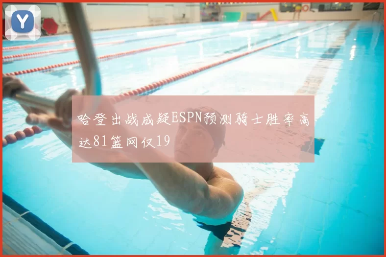 哈登出战成疑ESPN预测骑士胜率高达81篮网仅19
