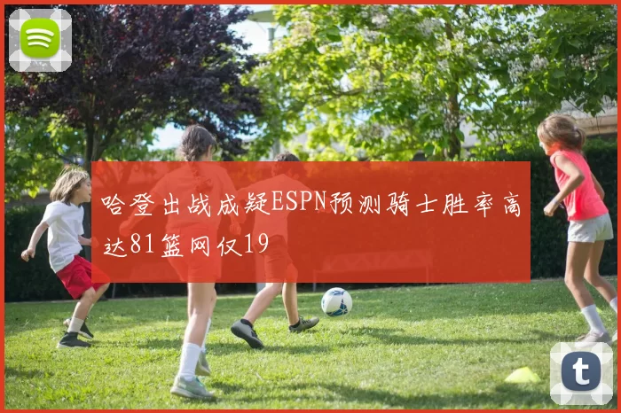 哈登出战成疑ESPN预测骑士胜率高达81篮网仅19