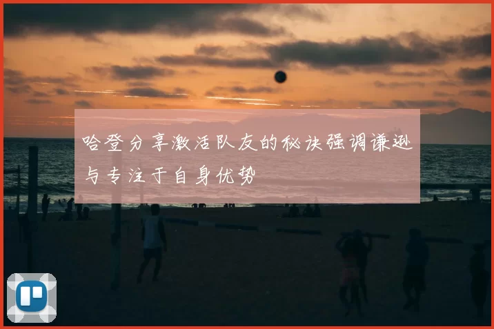 哈登分享激活队友的秘诀强调谦逊与专注于自身优势