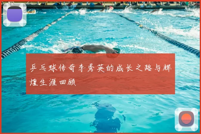 乒乓球传奇李秀英的成长之路与辉煌生涯回顾