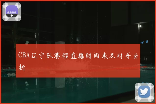 CBA辽宁队赛程直播时间表及对手分析