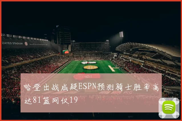 哈登出战成疑ESPN预测骑士胜率高达81篮网仅19