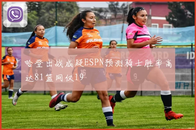 哈登出战成疑ESPN预测骑士胜率高达81篮网仅19