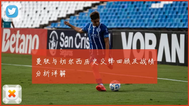 曼联与切尔西历史交锋回顾及战绩分析详解