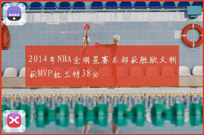 2014年NBA全明星赛东部获胜欧文斩获MVP杜兰特38分