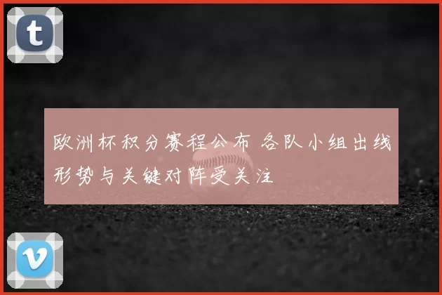 欧洲杯积分赛程公布 各队小组出线形势与关键对阵受关注