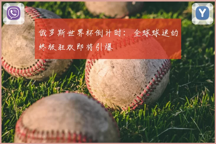 俄罗斯世界杯倒计时:全球球迷的终极狂欢即将引爆