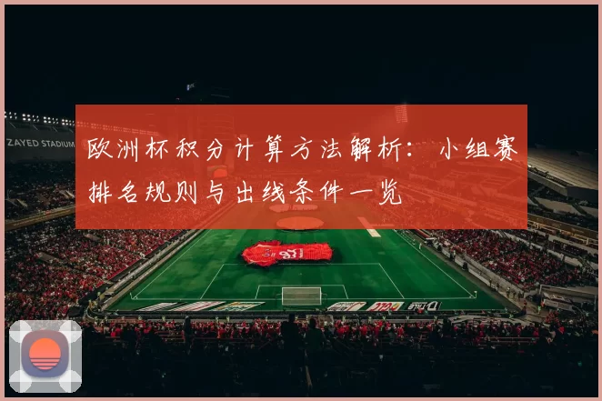 欧洲杯积分计算方法解析：小组赛排名规则与出线条件一览