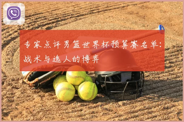 专家点评男篮世界杯预算赛名单:战术与选人的博弈