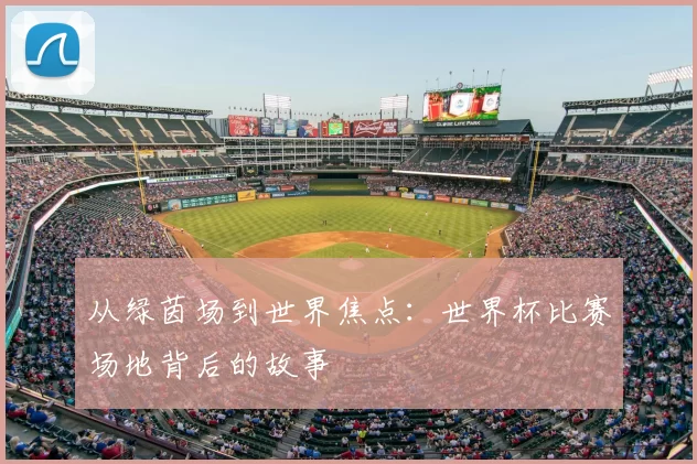 从绿茵场到世界焦点：世界杯比赛场地背后的故事