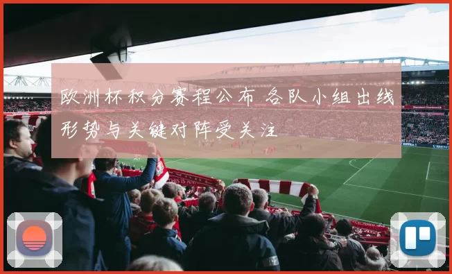 欧洲杯积分赛程公布 各队小组出线形势与关键对阵受关注